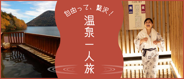 自由って、贅沢！厳選・温泉一人旅