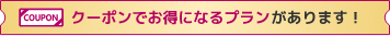 クーポンでお得になるプランがあります！